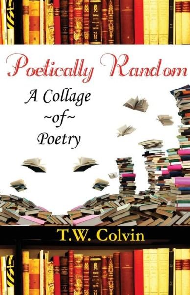 Cover for T W Colvin · Poetically Random: a Collage of Poetry (Paperback Book) (2014)