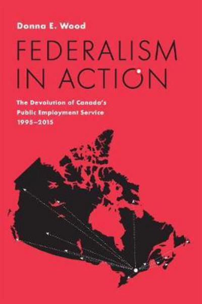 Cover for Donna E. Wood · Federalism in Action: The Devolution of Canada's Public Employment Service, 1995-2015 - IPAC Series in Public Management and Governance (Hardcover Book) (2018)
