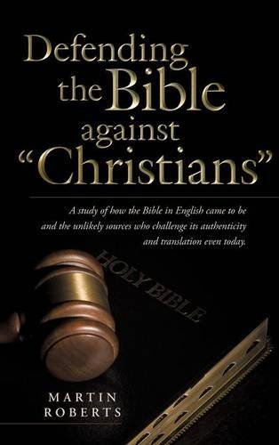 Cover for Martin Roberts · Defending the Bible Against Christians: a Study of How the Bible in English Came to Be and the Unlikely Sources Who Challenge Its Authenticity and Tra (Hardcover Book) (2014)