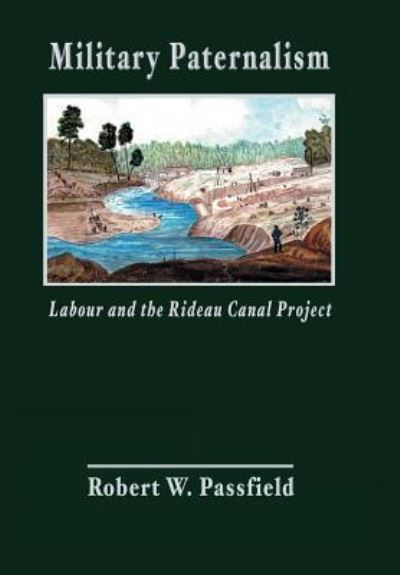 Cover for Robert W Passfield · Military Paternalism, Labour, and the Rideau Canal Project (Gebundenes Buch) (2013)