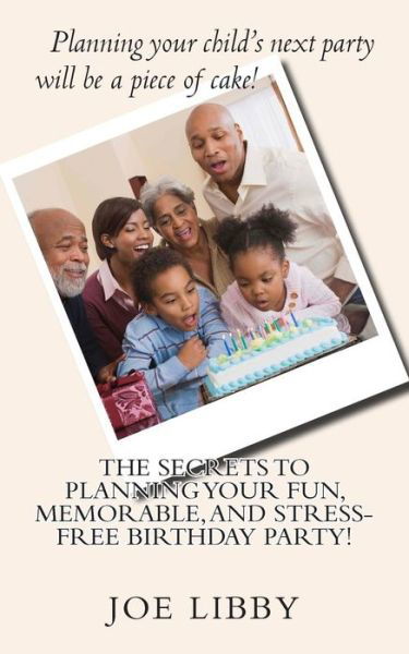 The Secrets to Planning Your Fun, Memorable, and Stress-free Birthday Party! - Joe Libby - Bøger - Createspace - 9781497560109 - 20. august 2014