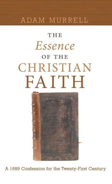 Cover for Adam Murrell · The Essence of the Christian Faith: A 1689 Confession for the Twenty-First Century (Hardcover Book) (2009)
