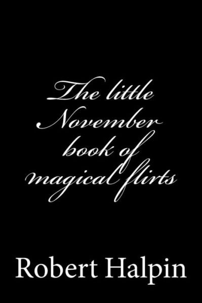 The Little November Book of Magical Flirts - Mr Robert Anthony Halpin - Böcker - Createspace - 9781505409109 - 7 december 2014