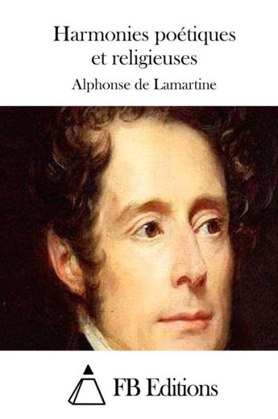 Harmonies Poetiques et Religieuses - Alphonse De Lamartine - Books - Createspace - 9781511659109 - April 9, 2015