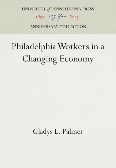 Cover for Gladys L. Palmer · Philadelphia Workers in a Changing Economy (Book) (1956)