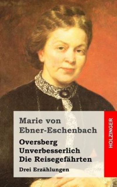 Cover for Marie Von Ebner-Eschenbach · Oversberg / Unverbesserlich / Die Reisegefahrten (Paperback Bog) (2015)