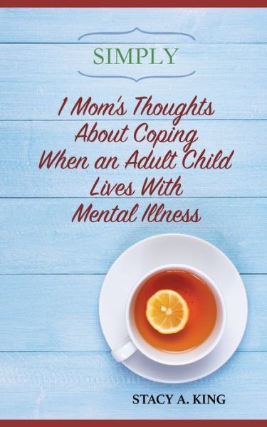 Cover for Stacy a King · Simply 1 Mom's Thoughts About Coping When an Adult Child Lives With Mental Illness (Paperback Book) (2015)