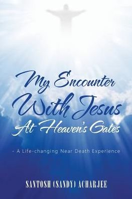 Cover for Acharjee, Santosh (Sandy) · My Encounter with Jesus at Heaven's Gates: - A Life-Changing Near Death Experience (Paperback Book) (2016)