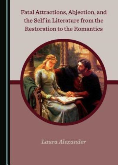 Cover for Laura Alexander · Fatal Attractions, Abjection, and the Self in Literature from the Restoration to the Romantics (Hardcover Book) (2019)