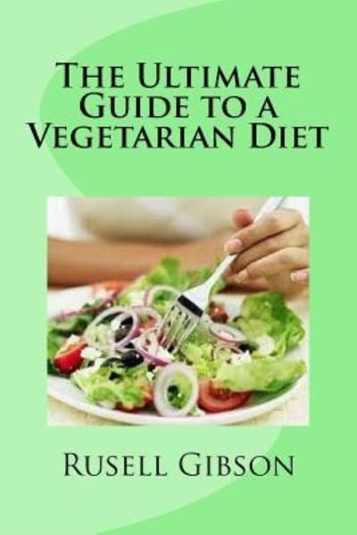The Ultimate Guide to a Vegetarian Diet - Rusell Gibson - Kirjat - Createspace Independent Publishing Platf - 9781534669109 - tiistai 7. kesäkuuta 2016