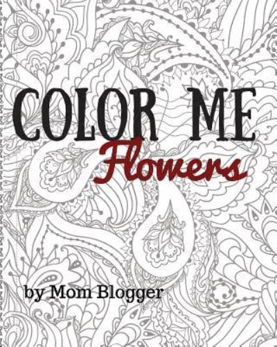 Color Me Flowers - Mom Blogger - Books - Createspace Independent Publishing Platf - 9781541106109 - December 13, 2016