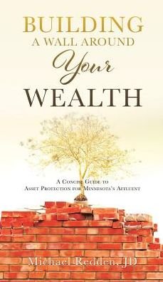 Cover for Michael Redden · Building a Wall Around Your Wealth a Concise Guide to Asset Protection for Minnesota's Affluent (Hardcover Book) (2018)