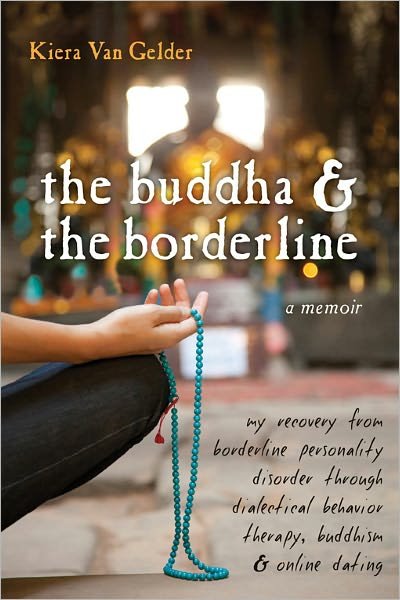 Cover for Kiera Van Gelder · Buddha &amp; The Borderline: My Recovery from Borderline Personality Disorder Through Dialectical Behavior Therapy, Buddhism, &amp; Online Dating (Paperback Book) (2010)