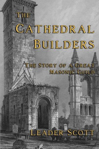 Cover for Leader Scott · The Cathedral Builders: the Story of a Great Masonic Guild (Paperback Book) (2013)