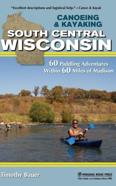 Canoeing & Kayaking South Central Wisconsin: 60 Paddling Adventures Within 60 Miles of Madison - Canoe and Kayak Series - Timothy Bauer - Książki - Menasha Ridge Press Inc. - 9781634042109 - 19 lipca 2018