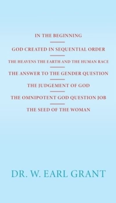 Cover for W. Earl Grant · In the Beginning God Created in Sequential Order the Heavens the Earth and the Human Race the Answer to the Gender Question the Judgement of God the Omnipotent God Question Job the Seed of the Woman (Book) (2023)