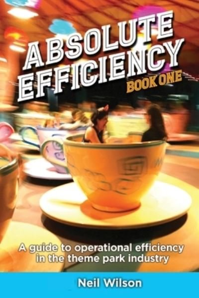Absolute Efficiency: Book One: A Guide to Operational Efficiency in the Theme Park Industry - Neil Wilson - Kirjat - Theme Park Press - 9781683903109 - sunnuntai 24. lokakuuta 2021