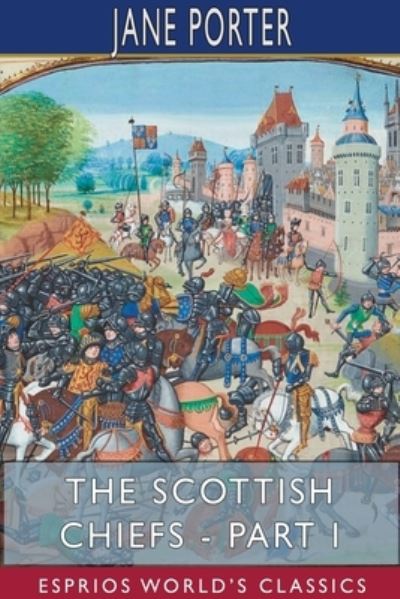 The Scottish Chiefs - Part I (Esprios Classics) - Jane Porter - Books - Blurb - 9781715785109 - August 28, 2024