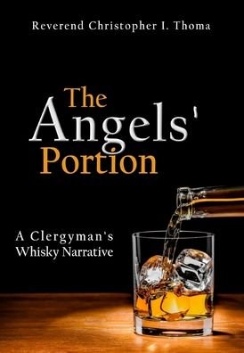Cover for Christopher Ian Thoma · The Angels' Portion: A Clergyman's Whisky Narrative - The Angels' Portion (Hardcover Book) (2015)