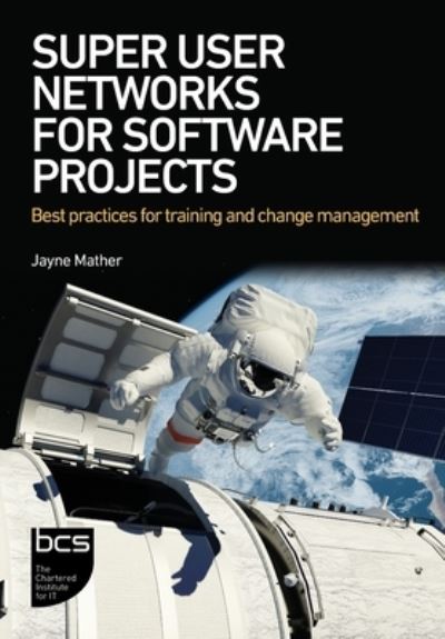 Super User Networks for Software Projects: Best practices for training and change management - Jayne Mather - Książki - BCS Learning & Development Limited - 9781780176109 - 12 lipca 2023