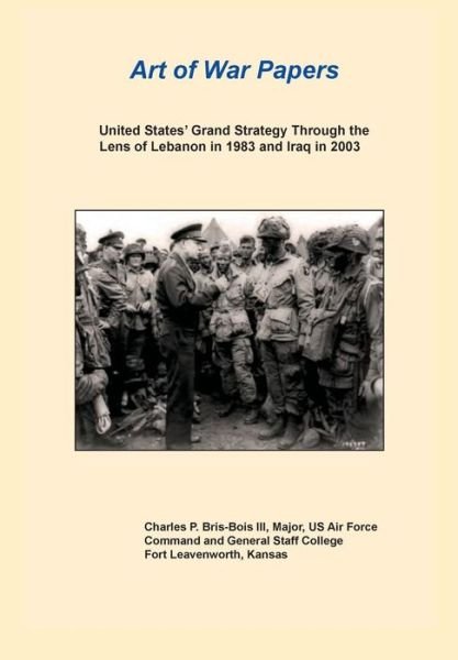 Cover for Combat Studies Institute Press · United States Grand Strategy Through the Lens of Lebanon in 1983 and Iraq in 2003 (Art of War Papers Series) (Paperback Bog) (2013)