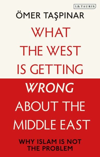 Cover for Taspinar, Omer (National War College and Brookings Institutions, U.S) · What the West is Getting Wrong about the Middle East: Why Islam is Not the Problem (Hardcover Book) (2020)