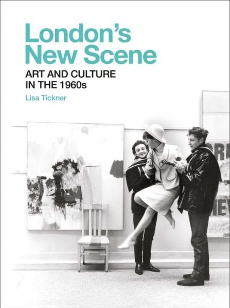 Cover for Lisa Tickner · London's New Scene: Art and Culture in the 1960s (Inbunden Bok) (2020)