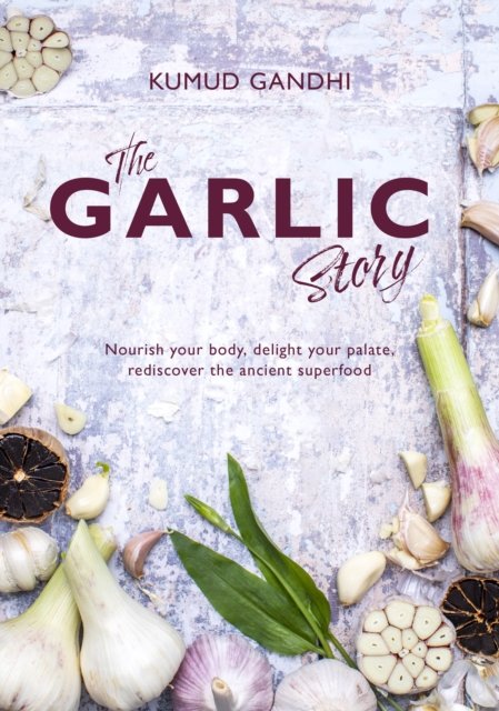 Cover for Kumud Gandhi · The Garlic Story: Nourish your body, delight your palate: rediscover the ancient superfood (Inbunden Bok) (2023)
