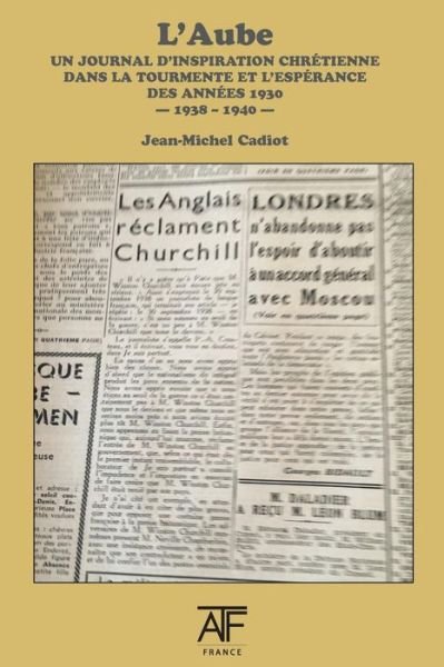 L'Aube 1938 (III): un journal d'inspiration chretienne dans la tourmente et l'esperance des annees1930 - septembre 1938 - juin 1940 - Jean-Michel Cadiot - Livres - ATF Press - 9781925438109 - 12 février 2018