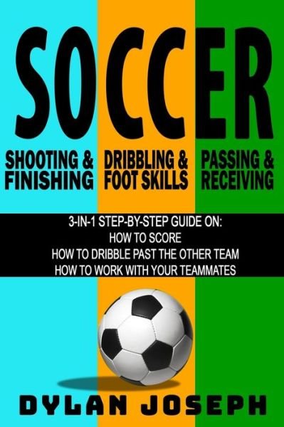 Cover for Dylan Joseph · Soccer: A Step-by-Step Guide on How to Score, Dribble Past the Other Team, and Work with Your Teammates (3 Books in 1) - Understand Soccer (Paperback Book) (2019)