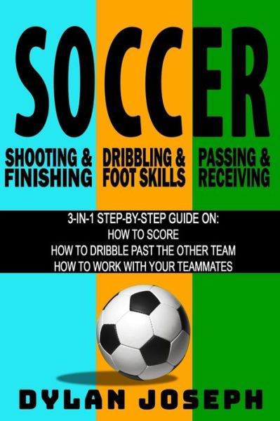 Cover for Dylan Joseph · Soccer: A Step-by-Step Guide on How to Score, Dribble Past the Other Team, and Work with Your Teammates (3 Books in 1) - Understand Soccer (Pocketbok) (2019)