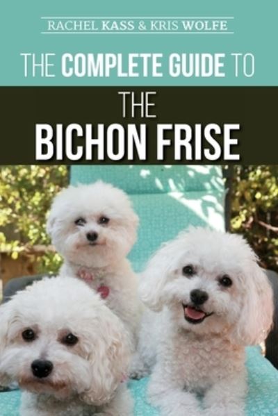 Cover for Kristyanna Wolfe · The Complete Guide to the Bichon Frise: Finding, Raising, Feeding, Training, Socializing, and Loving Your New Bichon Puppy (Paperback Book) (2020)