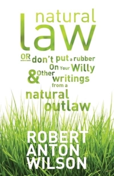 Cover for Robert Anton Wilson · Natural Law, Or Don't Put A Rubber On Your Willy And Other Writings From A Natural Outlaw (Pocketbok) (2021)