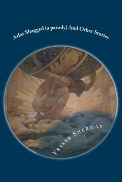 Cover for Fraser A. Sherman · Atlas Shagged (a parody)And Other Stories (Paperback Book) (2018)