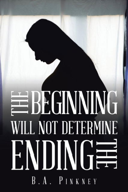 Cover for B a Pinkney · The Beginning Will Not Determine the Ending (Paperback Book) (2018)