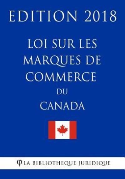 Loi sur les marques de commerce du Canada - Edition 2018 - La Bibliotheque Juridique - Bøger - Createspace Independent Publishing Platf - 9781985825109 - 22. februar 2018