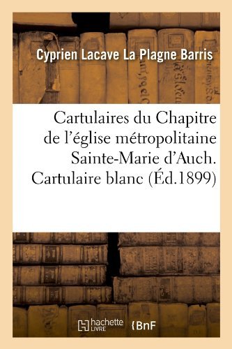 Cover for Cyprien Lacave La Plagne Barris · Cartulaires Du Chapitre De L'eglise Metropolitaine Sainte-marie D'auch. Cartulaire Blanc (Paperback Bog) [French edition] (2012)