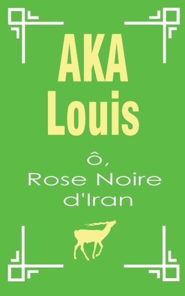 Cover for Louis Aka · O, Rose Noire d'Iran: Pelerinage Vers L'Unite Interne de La Beaute (Paperback Book) (2019)