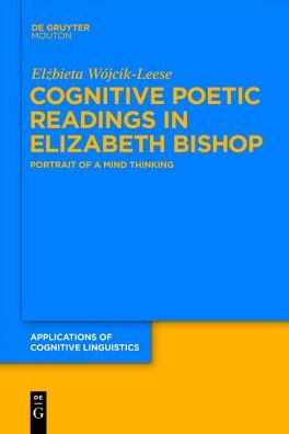 Cover for Elzbieta Wójcik-leese · Cognitive Poetic Readings in Elizabeth Bishop: Portrait of a Mind Thinking (Applications of Cognitive Linguistics) (Hardcover Book) (2010)