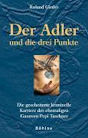 Cover for Roland Girtler · Der Adler Und Die Drei Punkte: Die Gescheiterte Kriminelle Karriere Des Ehemaligen Ganoven Pepi Taschner. Jubilaumsausgabe (Book) [German edition] (2007)