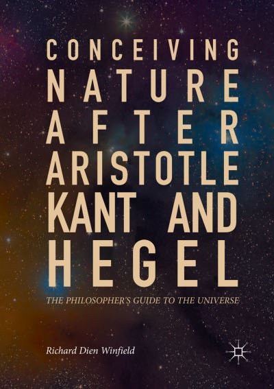 Cover for Richard Dien Winfield · Conceiving Nature after Aristotle, Kant, and Hegel: The Philosopher's Guide to the Universe (Paperback Book) [Softcover reprint of the original 1st ed. 2017 edition] (2018)
