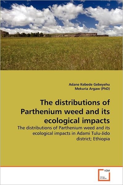 Cover for Mekuria Argaw (Phd) · The Distributions of Parthenium Weed  and Its  Ecological Impacts: the Distributions of Parthenium Weed and Its Ecological Impacts in Adami Tulu-jido District; Ethiopia (Pocketbok) (2011)
