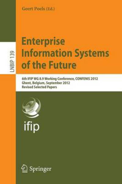 Cover for Geert Poels · Enterprise Information Systems of the Future: 6th IFIP WG 8.9 Working Conference, CONFENIS 2012, Ghent, Belgium, September 19-21, 2012, Revised Selected Papers - Lecture Notes in Business Information Processing (Pocketbok) [2013 edition] (2013)