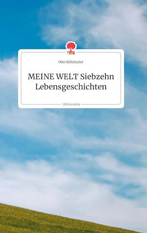 Cover for Otto Köhlmeier · MEINE WELT Siebzehn Lebensgeschichten. Life is a Story - story.one (Hardcover Book) (2021)