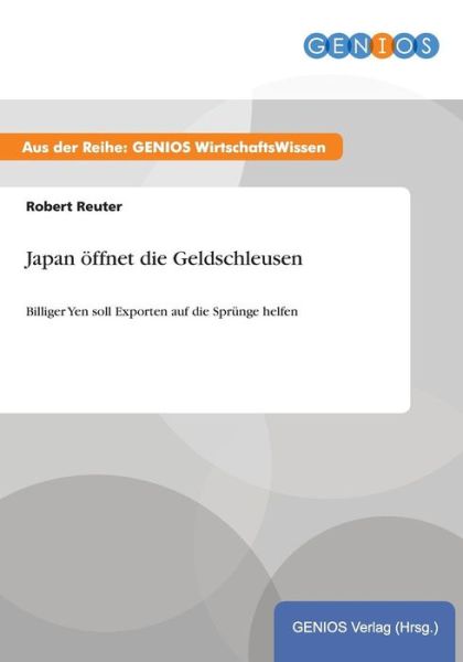Cover for Robert Reuter · Japan oeffnet die Geldschleusen: Billiger Yen soll Exporten auf die Sprunge helfen (Paperback Book) (2015)