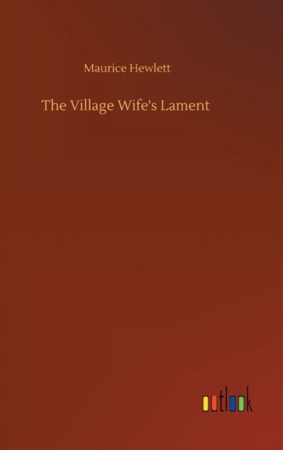 The Village Wife's Lament - Maurice Hewlett - Books - Outlook Verlag - 9783752368109 - July 29, 2020