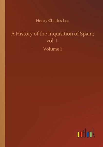 Cover for Henry Charles Lea · A History of the Inquisition of Spain; vol. 1: Volume 1 (Pocketbok) (2020)