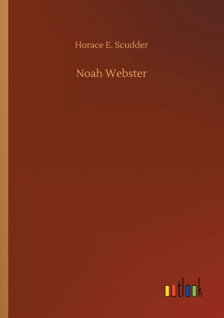 Noah Webster - Horace E Scudder - Livros - Outlook Verlag - 9783752425109 - 12 de agosto de 2020