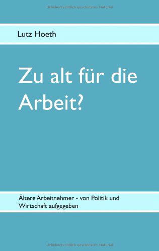 Zu Alt Für Die Arbeit? - Lutz Hoeth - Książki - BoD - 9783837032109 - 18 grudnia 2008