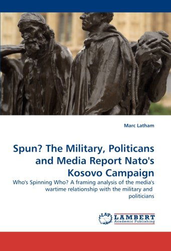 Cover for Marc Latham · Spun? the Military, Politicans and Media Report Nato''s Kosovo Campaign: Who''s Spinning Who? a Framing Analysis of the Media''s Wartime Relationship with the Military and  Politicians (Paperback Bog) (2010)